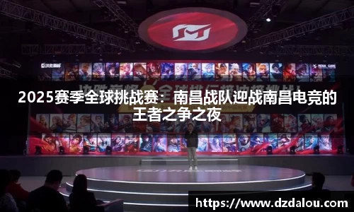 2025赛季全球挑战赛：南昌战队迎战南昌电竞的王者之争之夜