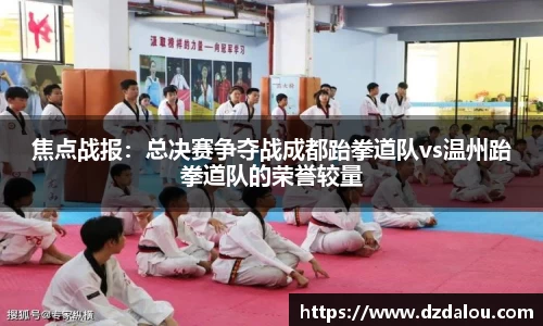 焦点战报：总决赛争夺战成都跆拳道队vs温州跆拳道队的荣誉较量