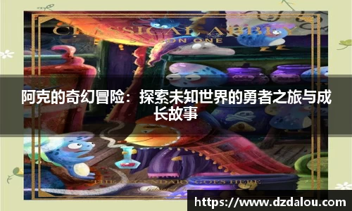 阿克的奇幻冒险：探索未知世界的勇者之旅与成长故事