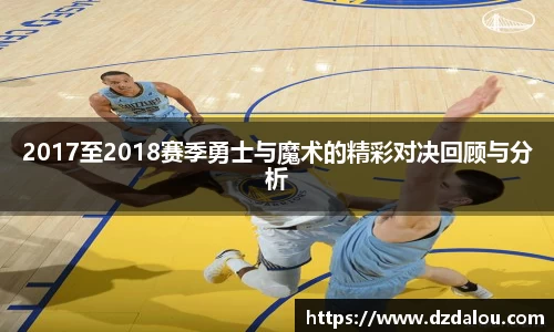 2017至2018赛季勇士与魔术的精彩对决回顾与分析
