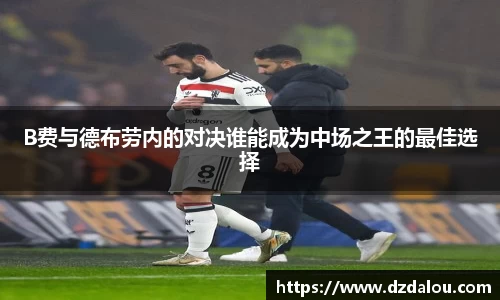 B费与德布劳内的对决谁能成为中场之王的最佳选择