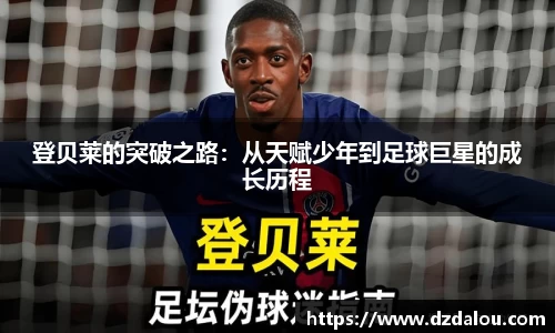 登贝莱的突破之路：从天赋少年到足球巨星的成长历程