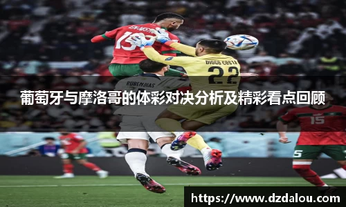 葡萄牙与摩洛哥的体彩对决分析及精彩看点回顾