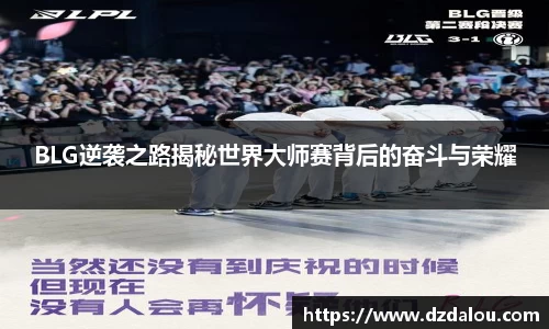 BLG逆袭之路揭秘世界大师赛背后的奋斗与荣耀